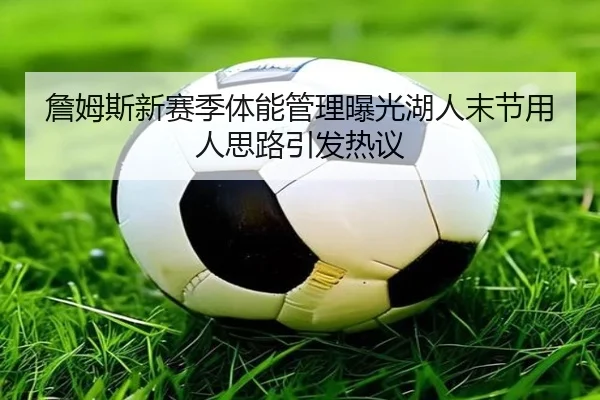 詹姆斯新赛季体能管理曝光湖人末节用人思路引发热议